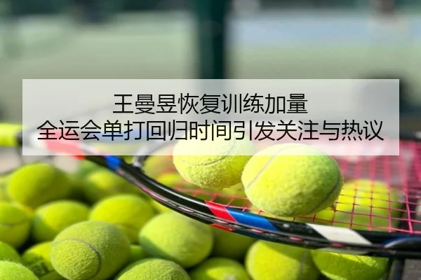 王曼昱恢复训练加量 全运会单打回归时间引发关注与热议 - NBA